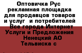 Оптовичка.Рус: рекламная площадка для продавцов товаров и услуг, и потребителей! - Все города Интернет » Услуги и Предложения   . Ненецкий АО,Тельвиска с.